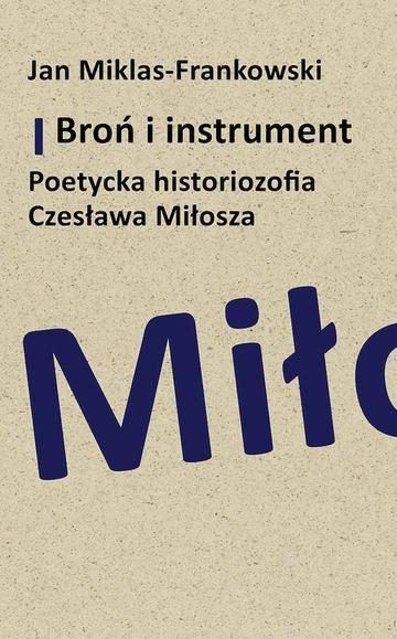 Broń i instrument. Poetycka historiozofia Czesława Miłosza