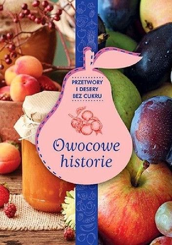 Owocowe historie Przetwory i desery bez cukru Zdrowie na talerzu