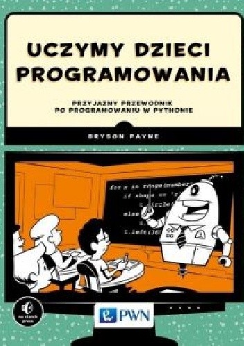 Uczymy dzieci programowania. Przyjazny przewodnik po programowaniu w Pythonie