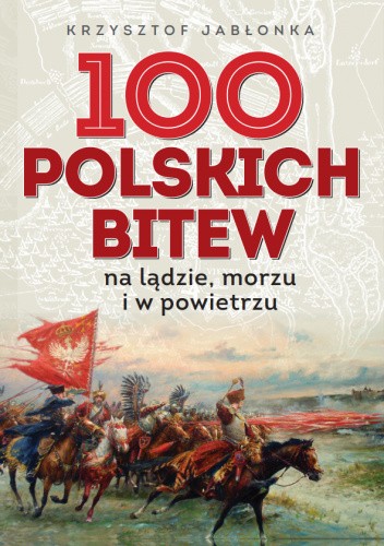100 polskich bitew. Na lądzie, morzu i w powietrzu