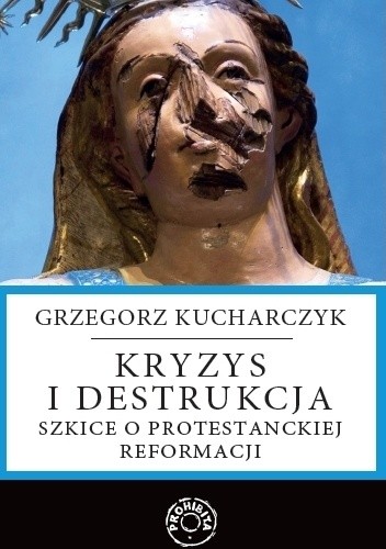 Kryzys i destrukcja - szkice o protestanckiej reformacji