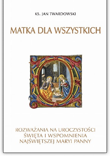Matka dla wszystkich. Rozważania na uroczystości, święta i wspomnienia Najświętszej Maryi Panny
