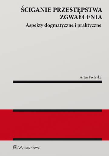 Ściganie przestępstwa zgwałcenia. Aspekty dogmatyczne i praktyczne