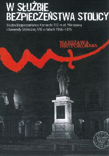 W służbie bezpieczeństwa stolicy. Służba Bezpieczeństwa Komendy MO m.st. Warszawy i Komendy Stołecznej MO w latach 1956?1975