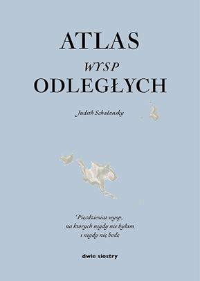 Atlas wysp odległych pięćdziesiąt wysp na których nigdy nie byłam i nigdy nie będę