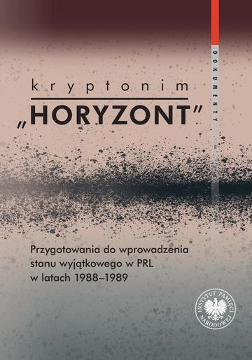Kryptonim "Horyzont". Przygotowania do wprowadzenia stanu wyjątkowego w PRL w latach 1988-1989. Dokumenty