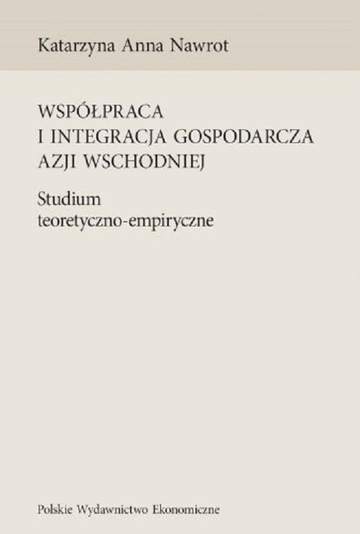 Współpraca i integracja gospodarcza Azji Wschodniej. Studium teoretyczno-empiryczne