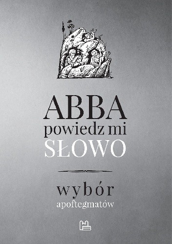 Abba, powiedz mi słowo. Wybór apoftegmatów