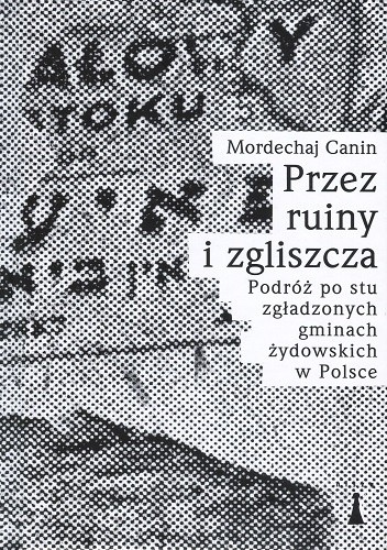Przez ruiny i zgliszcza. Podróż po stu zgładzonych gminach żydowskich w Polsce