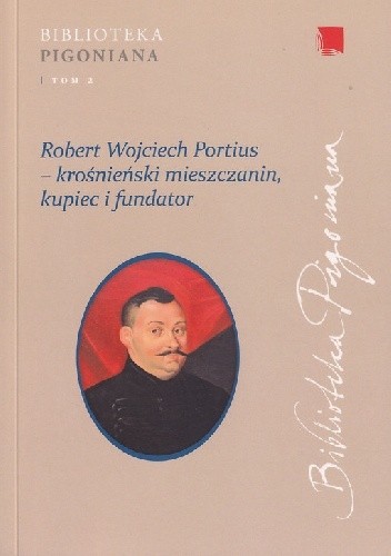 Robert Wojciech Portius ? krośnieński mieszczanin, kupiec i fundator: studia z dziejów diaspory szkockiej na ziemiach Rzeczypospolitej oraz relacji polsko-wegierskich w dobie nowożytnej