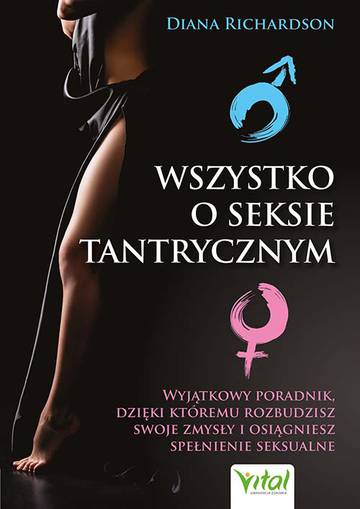 Wszystko o seksie tantrycznym. Wyjątkowy poradnik, dzięki któremu rozbudzisz swoje zmysły i osiągniesz spełnienie seksualne