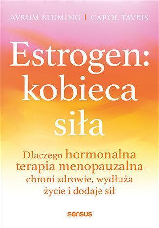 Estrogen: kobieca siła. Dlaczego hormonalna terapia menopauzalna chroni zdrowie, wydłuża życie i dodaje sił