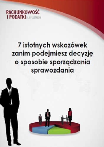 7 istotnych wskazówek zanim podejmiesz decyzję o sposobie sporządzania sprawozdania