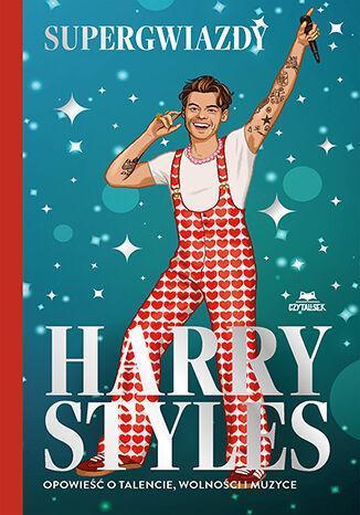 Harry Styles. Opowieść o talencie, wolności i muzyce. Supergwiazdy