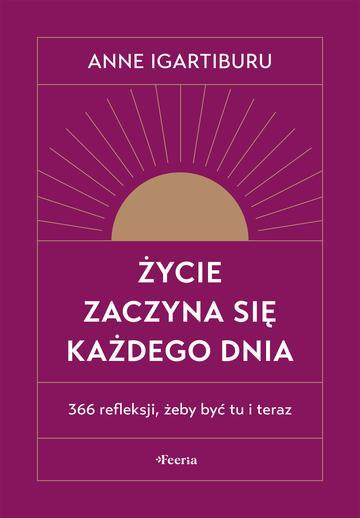 Życie zaczyna się każdego dnia. 366 refleksji, żeby być tu i teraz wyd. 2