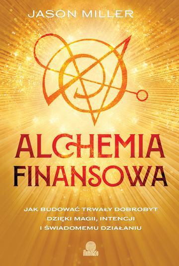 Alchemia finansowa. Jak budować trwały dobrobyt dzięki magii, intencji i świadomemu działaniu