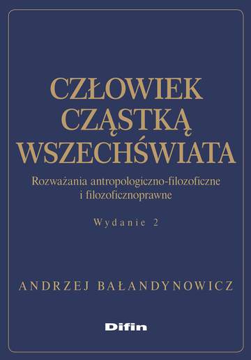 Człowiek cząstką wszechświata. Rozważania antropologiczno-filozoficzne i filozoficznoprawne wyd. 2