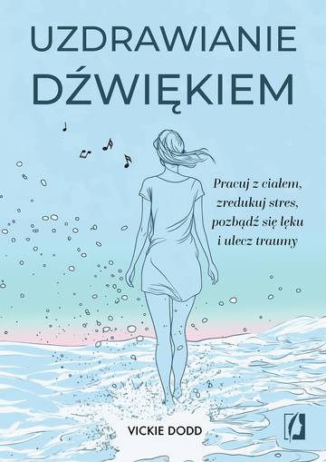 Uzdrawianie dźwiękiem. Pracuj z ciałem, zredukuj stres, pozbądź się lęku i ulecz traumy