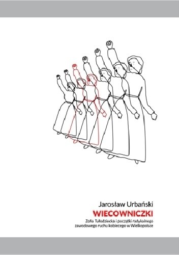 Wiecowniczki. Zofia Tułodziecka i początki radykalnego zawodowego ruchu kobiecego w Wielkopolsce