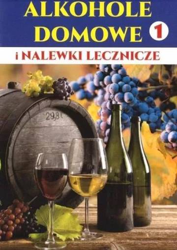 Alkohole domowe i nalewki lecznicze. Część 1