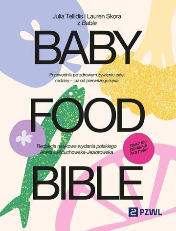 Baby Food Bible. Przewodnik po zdrowym żywieniu całej rodziny – już od pierwszego kęsa