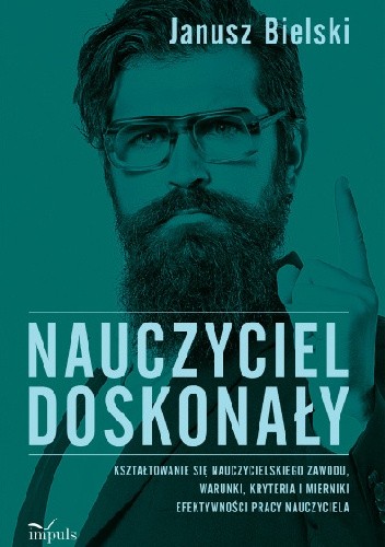 Nauczyciel doskonały. Kształtowanie się nauczycielskiego zawodu, warunki, kryteria i mierniki efektywności pracy nauczyciela
