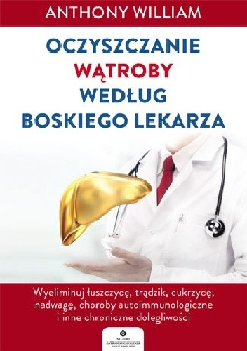Oczyszczanie wątroby według Boskiego Lekarza. Wyeliminuj łuszczycę, trądzik, cukrzycę, nadwagę, choroby autoimmunologiczne i inne chroniczne dolegliwości