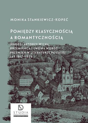 Pomiędzy klasycznością a romantycznością. Młodzi autorzy Wilna, Krzemieńca i Lwowa wobec przemian w literaturze polskiej lat 1817–1828 wyd. 2