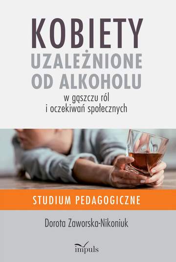Kobiety uzależnione od alkoholu – w gąszczu ról i oczekiwań społecznych Studium pedagogiczne