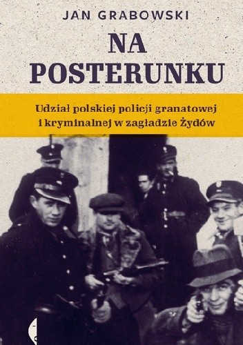 Na posterunku. Udział polskiej policji granatowej i kryminalnej w zagładzie Żydów