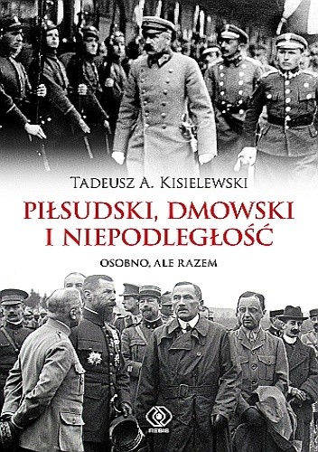 Piłsudski, Dmowski i niepodległość. Osobno, ale razem