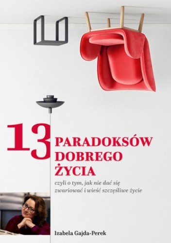 13 paradoksów Dobrego Życia: czyli o tym, jak nie dać się zwariować i wieść szczęśliwe życie