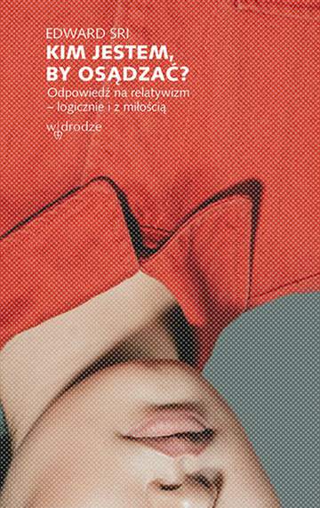 Kim jestem by osądzać odpowiedź na relatywizm logicznie i z miłością