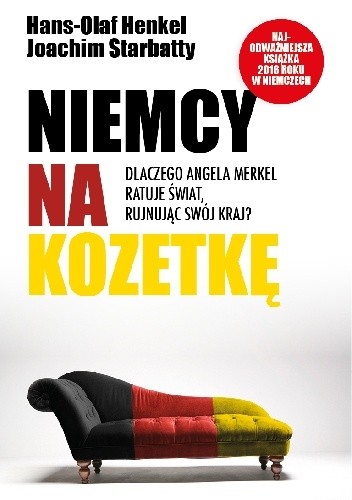 Niemcy na kozetkę. Dlaczego Angela Merkel ratuje świat, rujnując swój kraj?