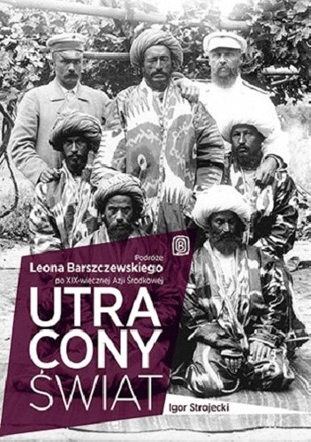 Utracony świat. Podróże Leona Barszczewskiego po XIX-wiecznej Azji Środkowej
