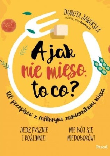 A jak nie mięso, to co? 120 przepisów z roślinnymi zamiennikami mięsa