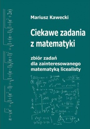 Ciekawe zadania z matematyki. Zbiór zadań dla zainteresowanego matematyką licealisty