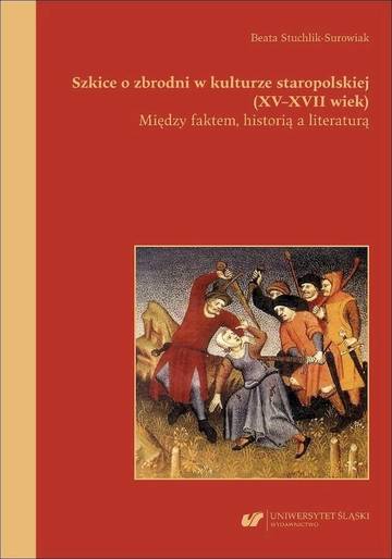 Szkice o zbrodni w kulturze staropolskiej (XVXVII wiek). Między faktem, historią a literaturą