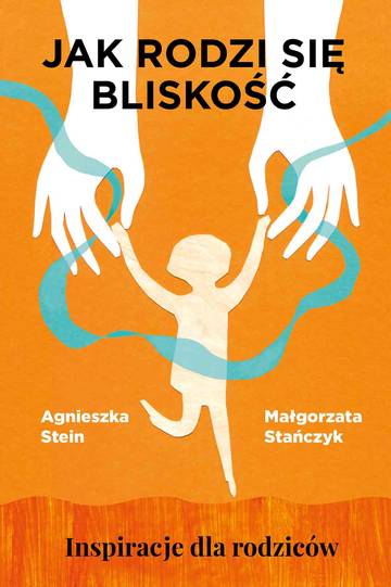 Jak rodzi się bliskość. Inspiracje dla rodziców