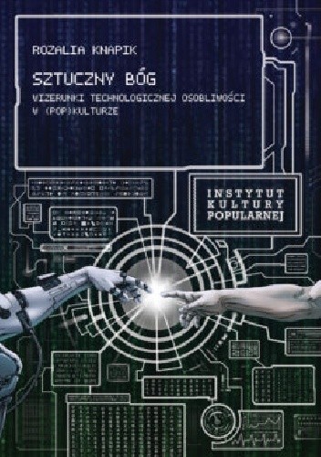 Sztuczny Bóg. Wizerunki Technologicznej Osobliwości w (pop)kulturze