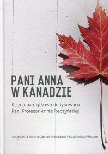 Pani Anna w Kanadzie. Księga pamiątkowa dedykowana Pani Profesor Annie Reczyńskiej