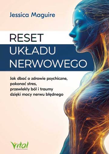 Reset układu nerwowego.  Jak dbać o zdrowie psychiczne, pokonać stres, przewlekły ból i traumy dzięki mocy nerwu błędnego