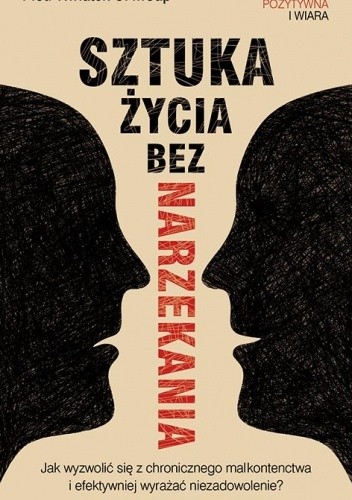 Sztuka życia bez narzekania. Jak wyzwolić się z chronicznego malkontenctwa i efektywniej wyrażać niezadowolenie?