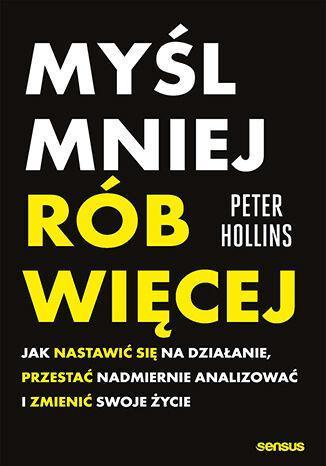 Myśl mniej, rób więcej. Jak nastawić się na działanie, przestać nadmiernie analizować i zmienić swoje życie