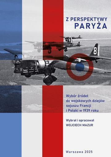Z perspektywy Paryża.  Wybór źródeł do wojskowych dziejów sojuszu Francji i Polski w 1939 roku