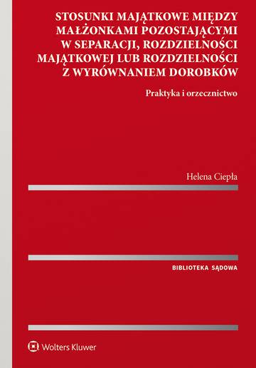 Stosunki majątkowe między małżonkami pozostającymi w separacji, rozdzielności majątkowej lub rozdzielności z wyrównaniem dorobków. Praktyka i orzecznictwo