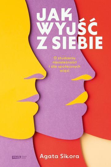 Jak wyjść z siebie. O złudzeniu niezależności i sile społecznych więzi