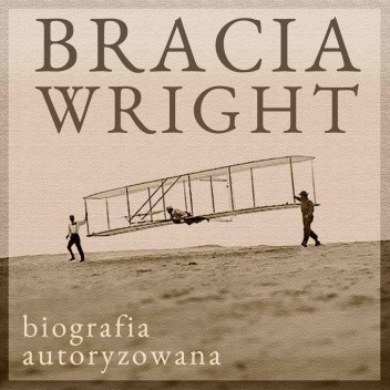 Bracia Wright. Biografia autoryzowana przez Orville?a Wright?a