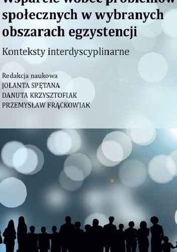 Wsparcie wobec problemów społecznych w wybranych obszarach egzystencji. Konteksty interdyscyplinarne