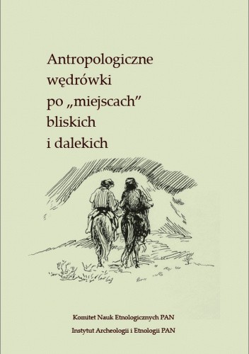 Antropologiczne wędrówki po "miejscach" bliskich i dalekich. Księga jubileuszowa dla Profesor Iwony Kabzińskiej